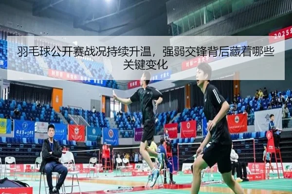 羽毛球公开赛战况持续升温，强弱交锋背后藏着哪些关键变化